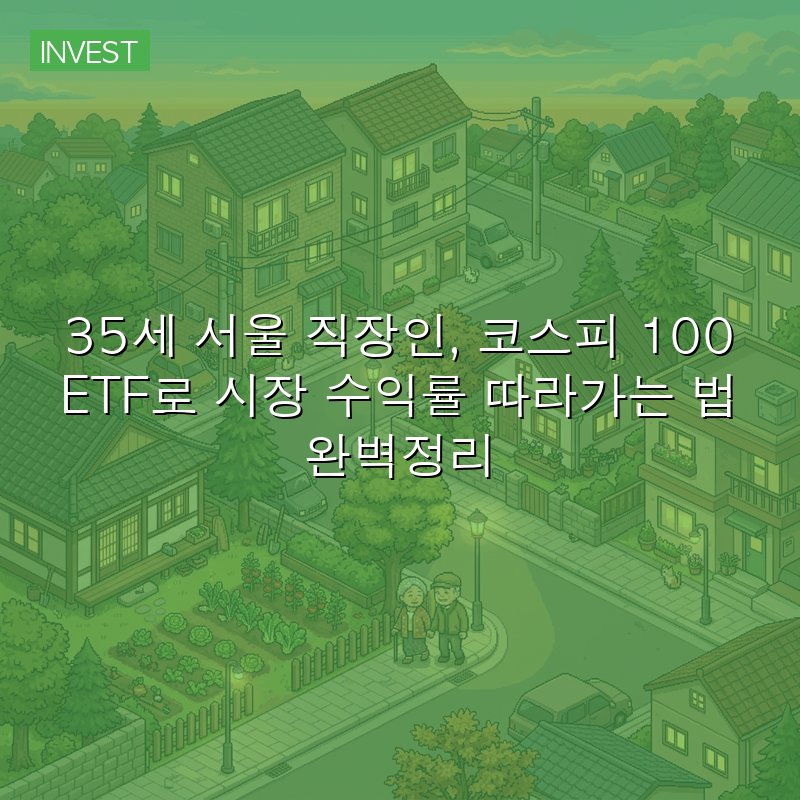 35세 서울 직장인, 코스피 100 ETF로 시장 수익률 따라가는 법 완벽정리