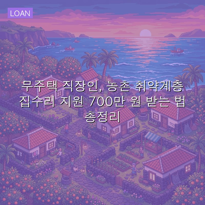 무주택 직장인, 농촌 취약계층 집수리 지원 700만 원 받는 법 총정리