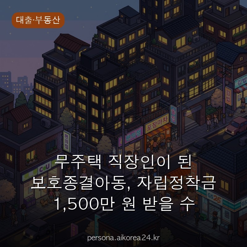 무주택 직장인이 된 보호종결아동, 자립정착금 1,500만 원 받을 수 있습니다