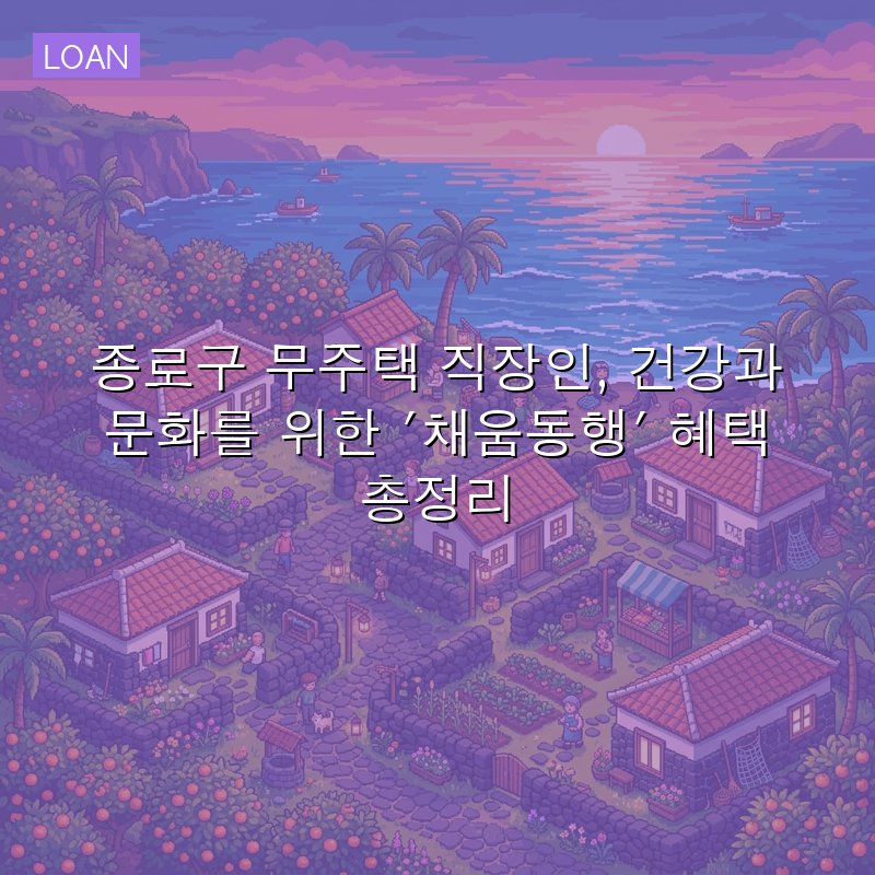 종로구 무주택 직장인, 건강과 문화를 위한 '채움동행' 혜택 총정리