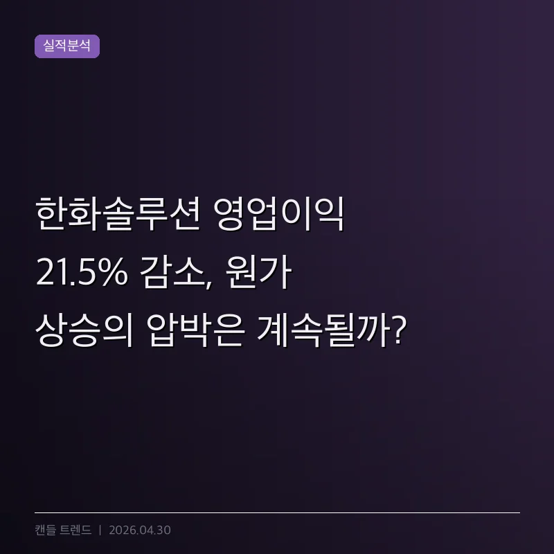 한화솔루션 영업이익 21.5% 감소, 원가 상승의 압박은 계속될까?