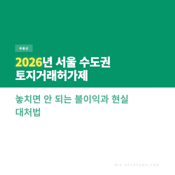 2026년 서울 수도권 토지거래허가제 놓치면 안 되는 불이익과 현실 대처법