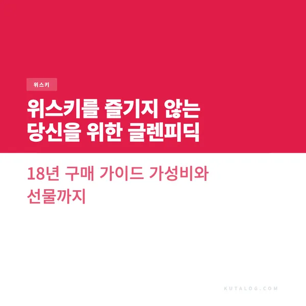 위스키를 즐기지 않는 당신을 위한 글렌피딕 18년 구매 가이드 가성비와 선물까지